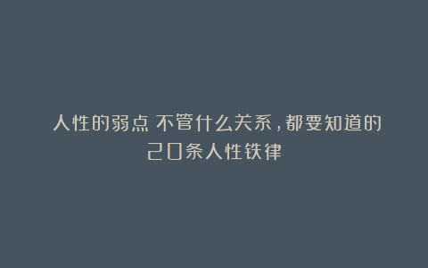 《人性的弱点》不管什么关系，都要知道的20条人性铁律