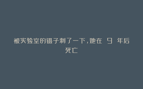 被实验室的镊子刺了一下，她在 9 年后死亡