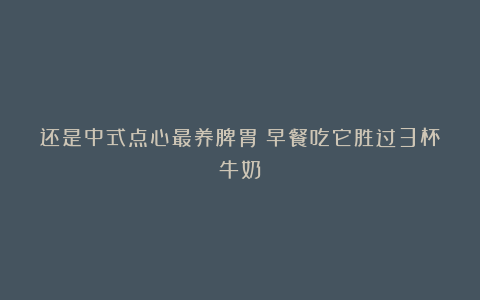 还是中式点心最养脾胃！早餐吃它胜过3杯牛奶！