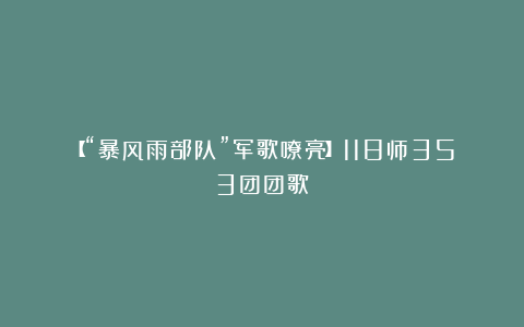 【“暴风雨部队”军歌嘹亮】118师353团团歌