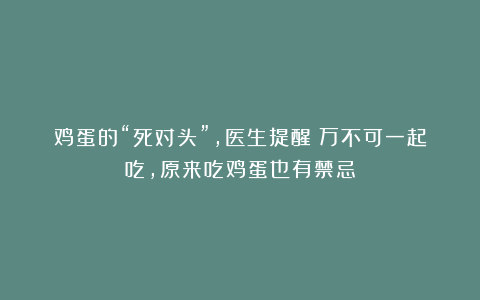 鸡蛋的“死对头”，医生提醒：万不可一起吃，原来吃鸡蛋也有禁忌