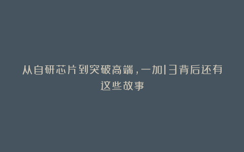 从自研芯片到突破高端，一加13背后还有这些故事