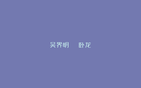 吴界明 | 卧龙