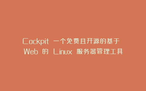 Cockpit 一个免费且开源的基于 Web 的 Linux 服务器管理工具