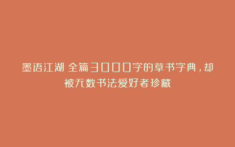 墨语江湖：全篇3000字的草书字典，却被无数书法爱好者珍藏