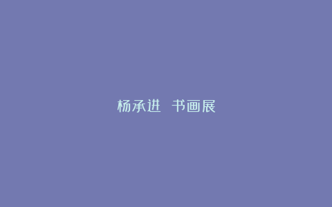 杨承进 书画展