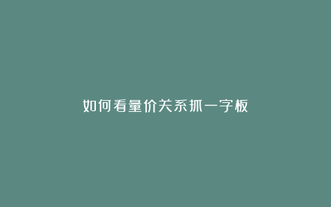 如何看量价关系抓一字板