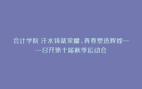 会计学院丨汗水铸就荣耀，青春塑造辉煌——召开第十届秋季运动会