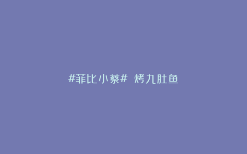 #菲比小蔡# 烤九肚鱼