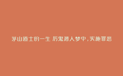 茅山道士的一生：厉鬼潜入梦中，实施罪恶