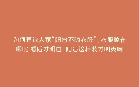 为何有钱人家“阳台不晾衣服”，衣服晾在哪呢？看后才明白，阳台这样装才叫爽啊！