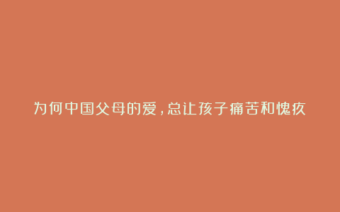 为何中国父母的爱，总让孩子痛苦和愧疚？