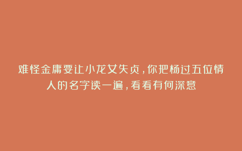 难怪金庸要让小龙女失贞，你把杨过五位情人的名字读一遍，看看有何深意