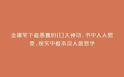 金庸笔下最愚蠢的10大神功，书中人人想要，现实中根本没人愿意学