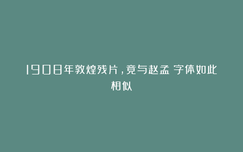 1908年敦煌残片，竟与赵孟頫字体如此相似！