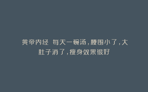 《黄帝内经》：每天一碗汤，腰围小了，大肚子消了，瘦身效果很好