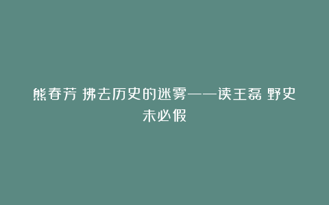 熊春芳：拂去历史的迷雾——读王磊《野史未必假》