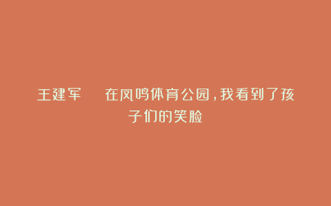 王建军 | 在凤鸣体育公园，我看到了孩子们的笑脸