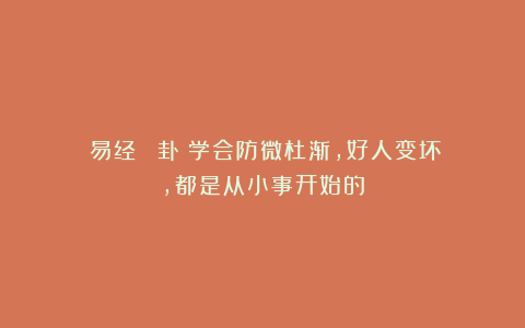 《易经》｜姤卦：学会防微杜渐，好人变坏，都是从小事开始的