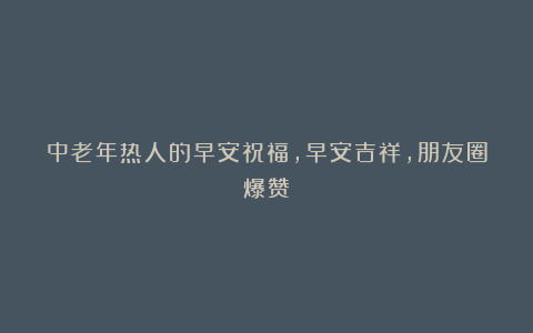 中老年热人的早安祝福，早安吉祥，朋友圈爆赞