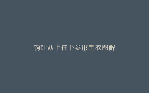 钩针从上往下菱形毛衣图解