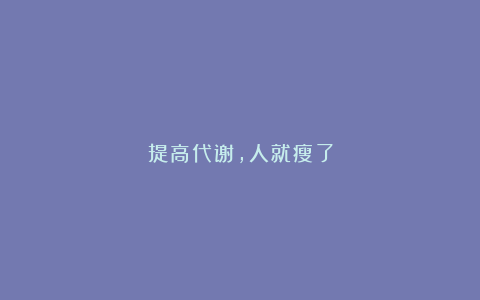 提高代谢，人就瘦了