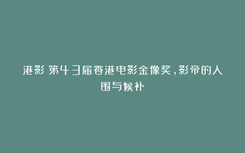 港影：第43届香港电影金像奖，影帝的入围与候补