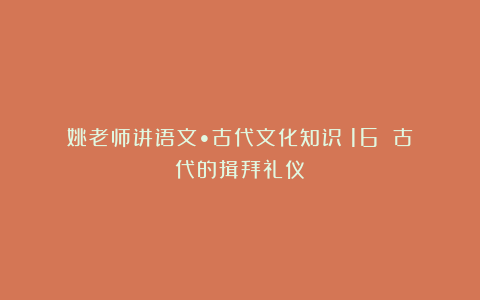 姚老师讲语文•古代文化知识（16）｜古代的揖拜礼仪