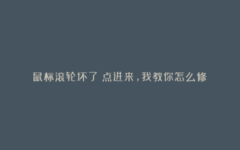 鼠标滚轮坏了？点进来，我教你怎么修