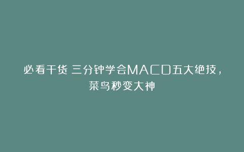 必看干货：三分钟学会MACD五大绝技，菜鸟秒变大神！