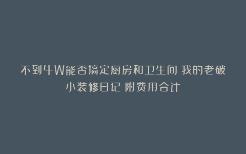 不到4W能否搞定厨房和卫生间？我的老破小装修日记（附费用合计）