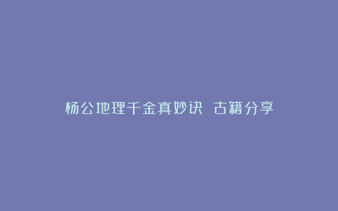 杨公地理千金真妙诀 古籍分享