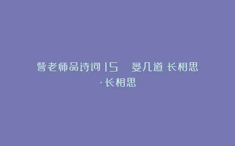 訾老师品诗词（15）| 晏几道《长相思·长相思》