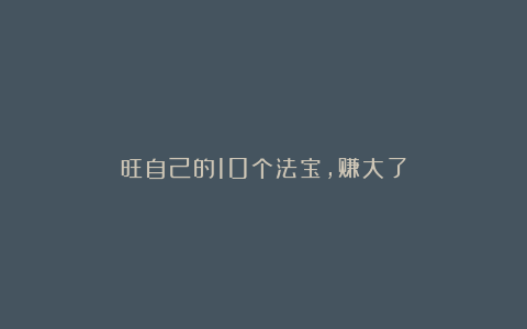 旺自己的10个法宝，赚大了