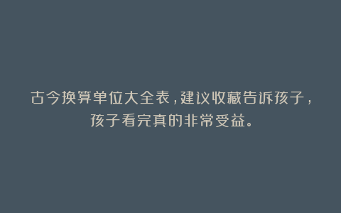 古今换算单位大全表，建议收藏告诉孩子，孩子看完真的非常受益。