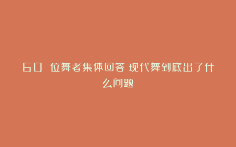 60 位舞者集体回答：现代舞到底出了什么问题？