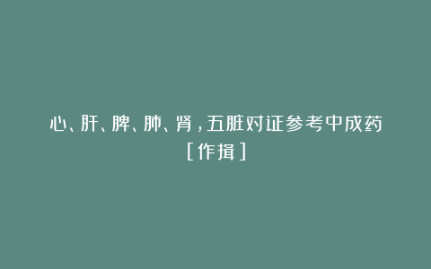 心、肝、脾、肺、肾，五脏对证参考中成药[作揖]